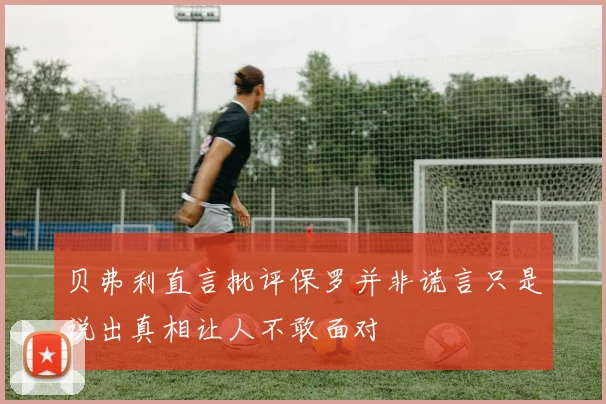 贝弗利直言批评保罗并非谎言只是说出真相让人不敢面对