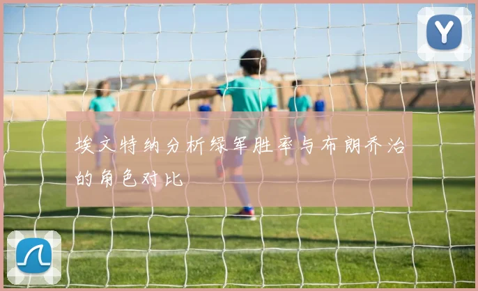 埃文特纳分析绿军胜率与布朗乔治的角色对比