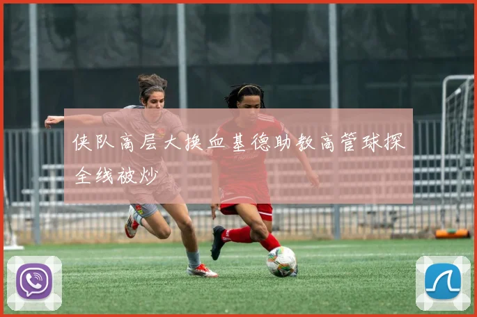 侠队高层大换血基德助教高管球探全线被炒