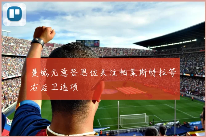曼城无意签恩佐关注帕莱斯特拉等右后卫选项