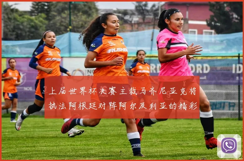 上届世界杯决赛主裁马齐尼亚克将执法阿根廷对阵阿尔及利亚的精彩对决