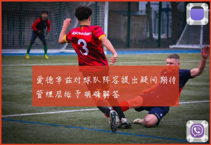 爱德华兹对球队阵容提出疑问期待管理层给予明确解答