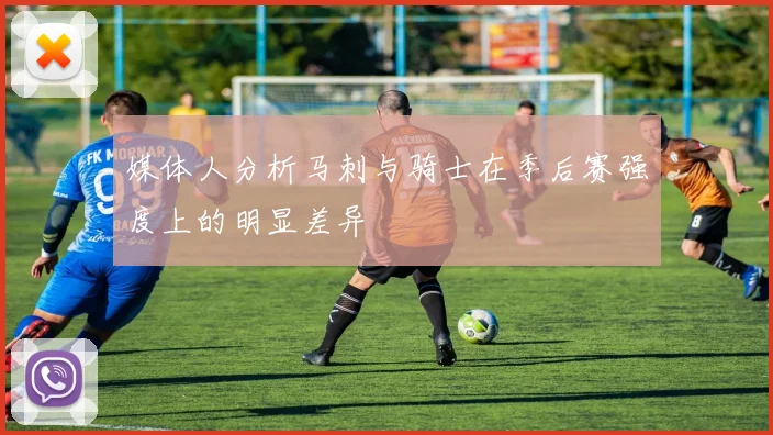 媒体人分析马刺与骑士在季后赛强度上的明显差异