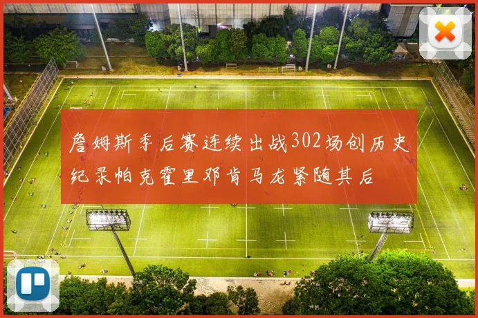 詹姆斯季后赛连续出战302场创历史纪录帕克霍里邓肯马龙紧随其后