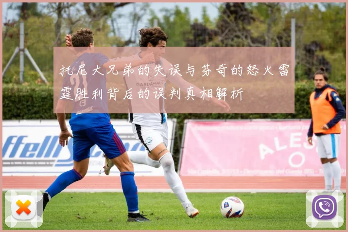 托尼大兄弟的失误与芬奇的怒火雷霆胜利背后的误判真相解析