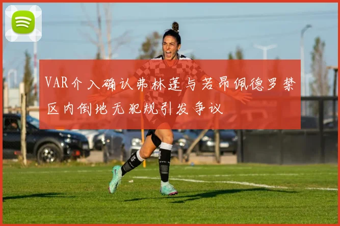 VAR介入确认弗林蓬与若昂佩德罗禁区内倒地无犯规引发争议