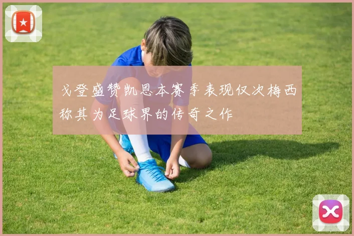 戈登盛赞凯恩本赛季表现仅次梅西称其为足球界的传奇之作