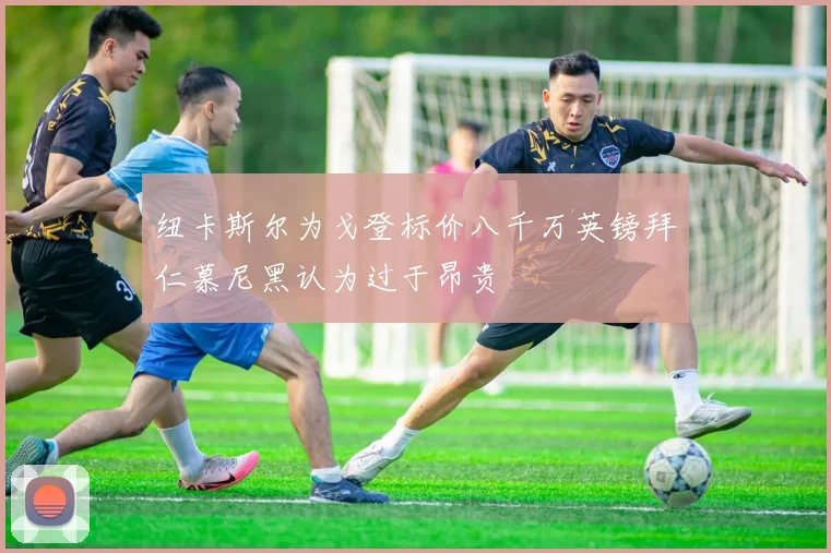 纽卡斯尔为戈登标价八千万英镑拜仁慕尼黑认为过于昂贵
