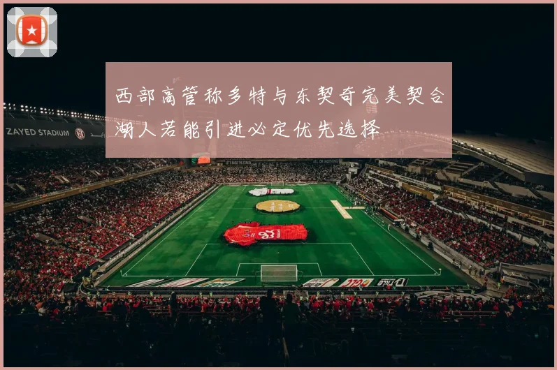 西部高管称多特与东契奇完美契合湖人若能引进必定优先选择