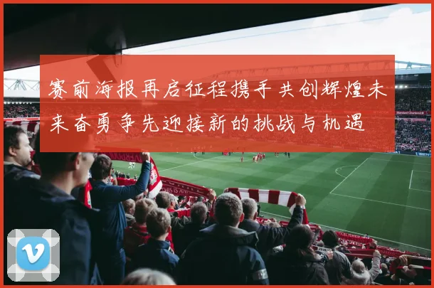 赛前海报再启征程携手共创辉煌未来奋勇争先迎接新的挑战与机遇