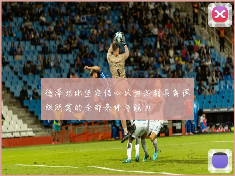 德泽尔比坚定信心认为热刺具备保级所需的全部条件与能力